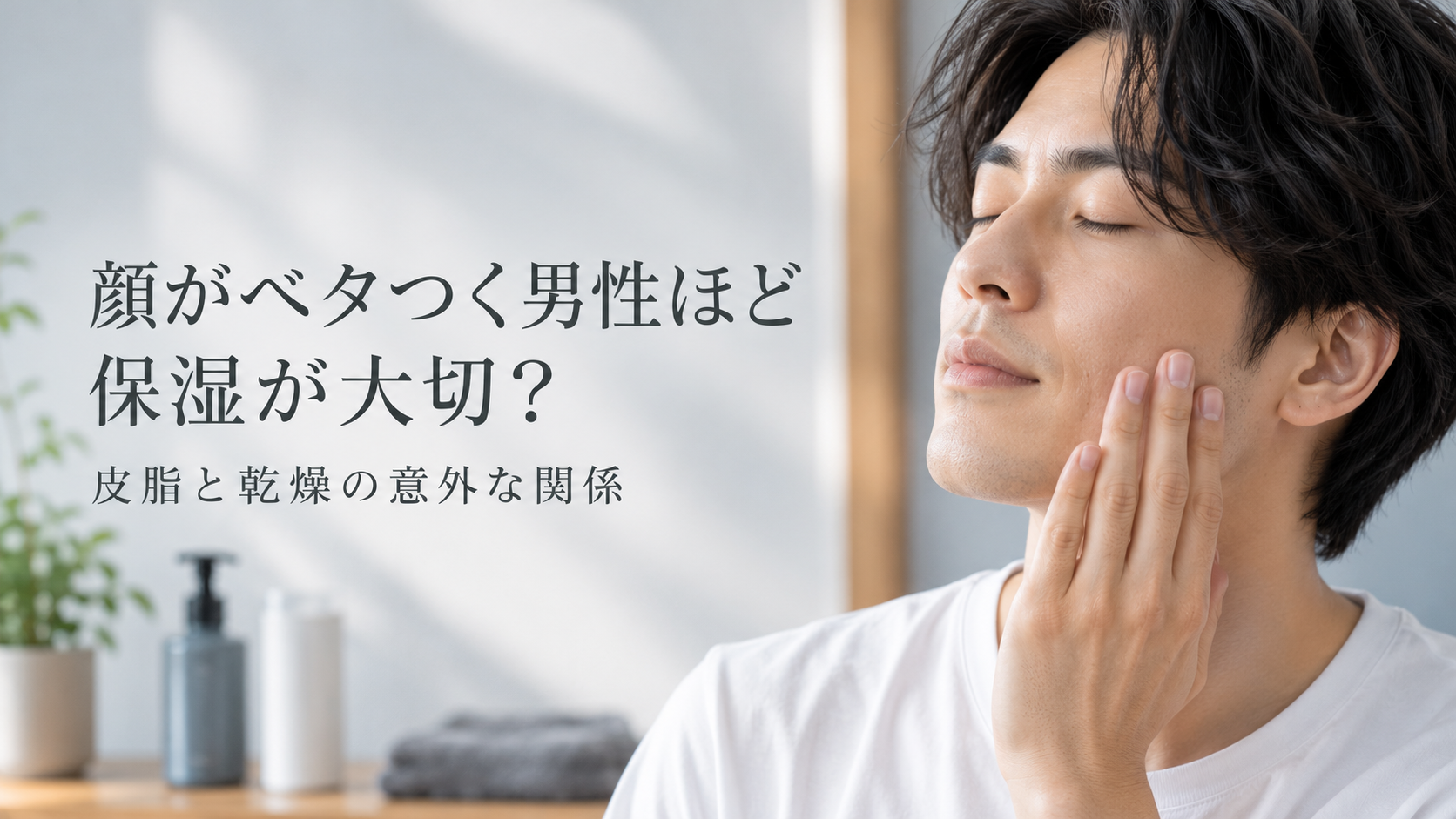 顔がベタつく男性ほど保湿が大切？皮脂と乾燥の意外な関係
